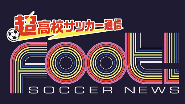 サッカーニュース Foot!超高校サッカー通信 サッカーニュース Foot!超高校サッカー通信