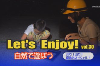 Let’s enjoy! vol.30「川だ！山だ！夏休みスペシャル！」
