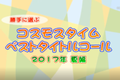 勝手に選ぶコスモスタイム　ベストタイトルコール2017夏編