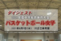 2021年度中学校総体ダイジェスト　バスケットボール女子2日目（準決勝・決勝）