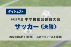 2022年度中学総体ダイジェスト　サッカー（決勝）