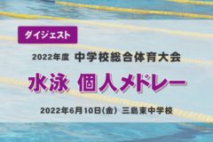 2022年度中学総体ダイジェスト　水泳　個人メドレー