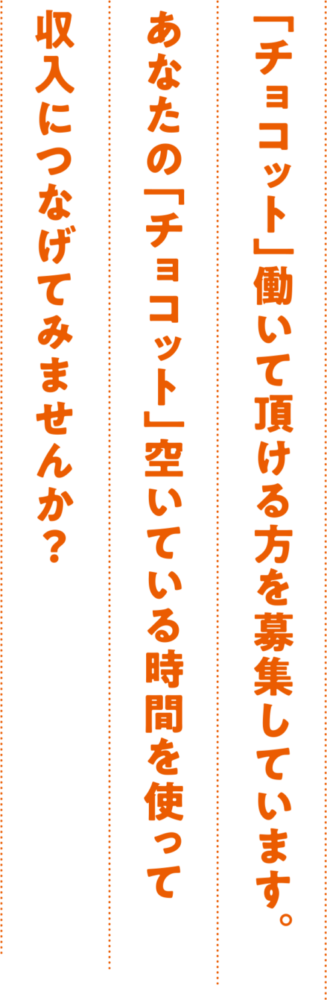 「チョコット」働いて頂ける方を募集しています。 あなたの「チョコット」空いている時間を使って 収入につなげてみませんか？
