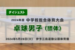 2024年度中学総体ダイジェスト　卓球男子（団体）