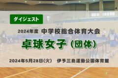 2024年度中学総体ダイジェスト　卓球女子（団体）