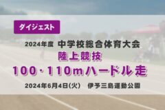 2024年度四国中央市中学総体ダイジェスト 陸上競技　１００ｍ・１１０ｍハードル走